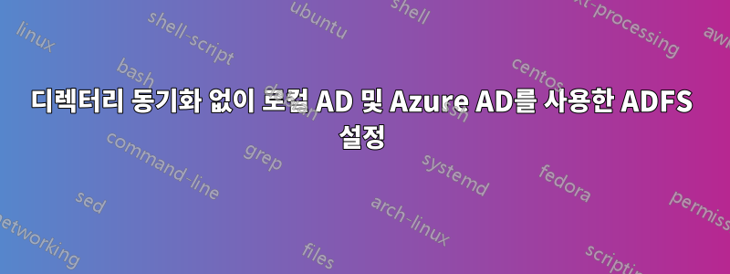 디렉터리 동기화 없이 로컬 AD 및 Azure AD를 사용한 ADFS 설정