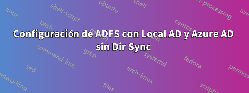 Configuración de ADFS con Local AD y Azure AD sin Dir Sync