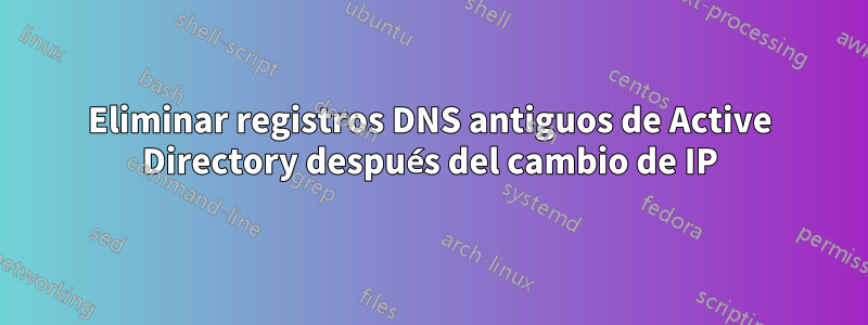 Eliminar registros DNS antiguos de Active Directory después del cambio de IP