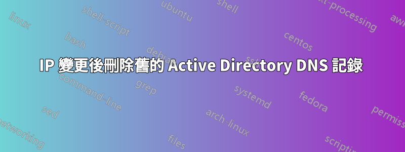 IP 變更後刪除舊的 Active Directory DNS 記錄