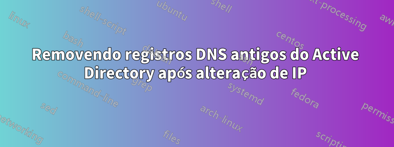 Removendo registros DNS antigos do Active Directory após alteração de IP