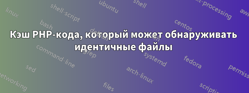 Кэш PHP-кода, который может обнаруживать идентичные файлы