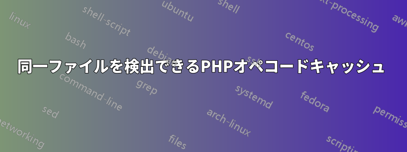 同一ファイルを検出できるPHPオペコードキャッシュ