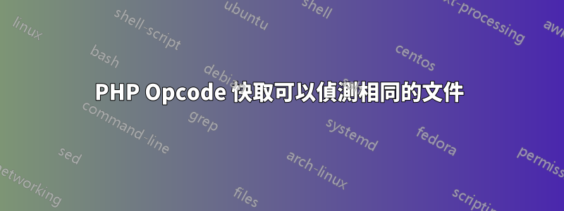 PHP Opcode 快取可以偵測相同的文件