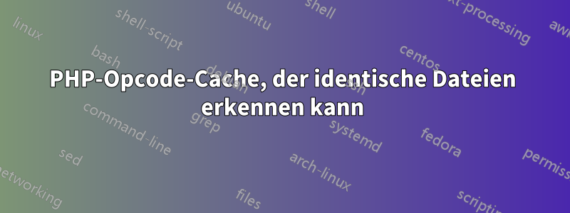 PHP-Opcode-Cache, der identische Dateien erkennen kann