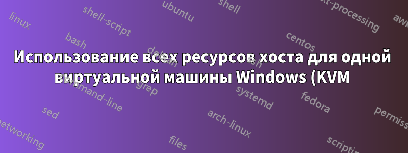 Использование всех ресурсов хоста для одной виртуальной машины Windows (KVM) — как повысить производительность