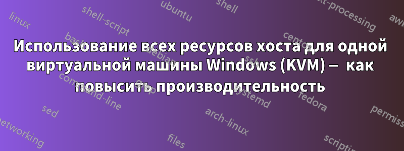 Использование всех ресурсов хоста для одной виртуальной машины Windows (KVM) — как повысить производительность