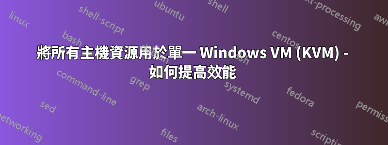 將所有主機資源用於單一 Windows VM (KVM) - 如何提高效能