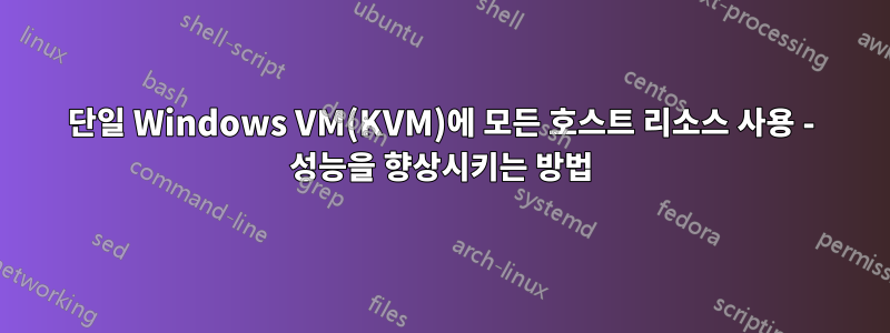 단일 Windows VM(KVM)에 모든 호스트 리소스 사용 - 성능을 향상시키는 방법