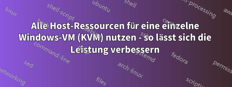 Alle Host-Ressourcen für eine einzelne Windows-VM (KVM) nutzen - so lässt sich die Leistung verbessern