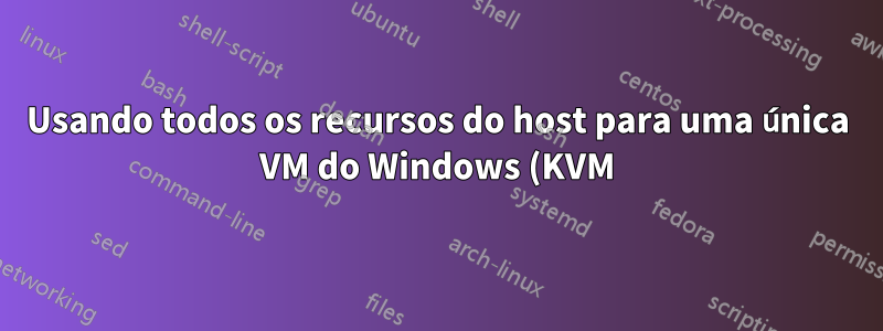 Usando todos os recursos do host para uma única VM do Windows (KVM) – como melhorar o desempenho