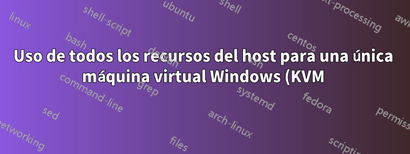 Uso de todos los recursos del host para una única máquina virtual Windows (KVM): cómo mejorar el rendimiento