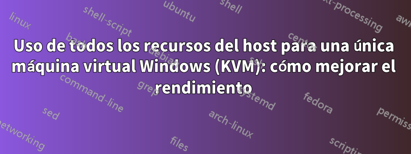 Uso de todos los recursos del host para una única máquina virtual Windows (KVM): cómo mejorar el rendimiento