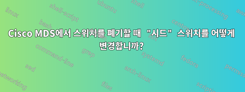 Cisco MDS에서 스위치를 폐기할 때 "시드" 스위치를 어떻게 변경합니까?