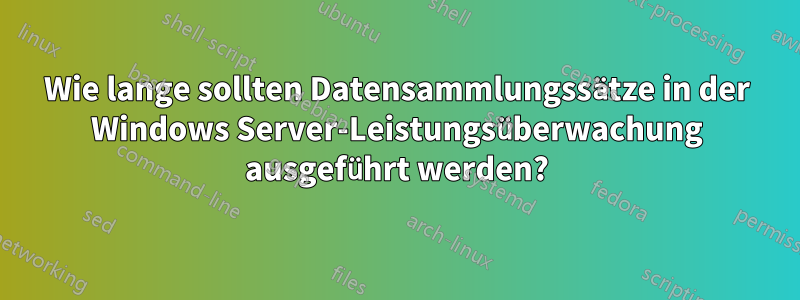Wie lange sollten Datensammlungssätze in der Windows Server-Leistungsüberwachung ausgeführt werden?