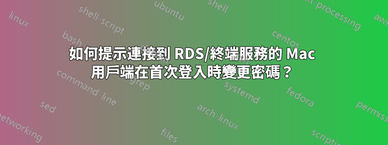 如何提示連接到 RDS/終端服務的 Mac 用戶端在首次登入時變更密碼？