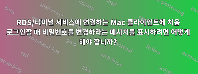 RDS/터미널 서비스에 연결하는 Mac 클라이언트에 처음 로그인할 때 비밀번호를 변경하라는 메시지를 표시하려면 어떻게 해야 합니까?
