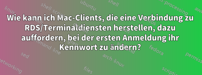 Wie kann ich Mac-Clients, die eine Verbindung zu RDS/Terminaldiensten herstellen, dazu auffordern, bei der ersten Anmeldung ihr Kennwort zu ändern?