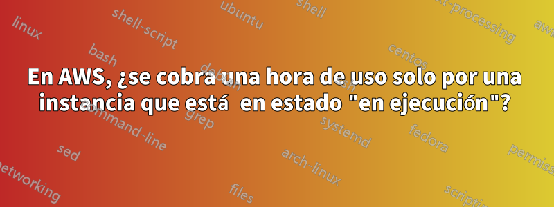 En AWS, ¿se cobra una hora de uso solo por una instancia que está en estado "en ejecución"?