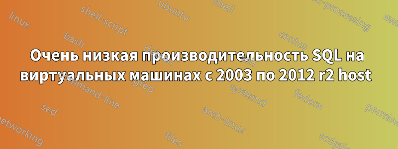 Очень низкая производительность SQL на виртуальных машинах с 2003 по 2012 r2 host 