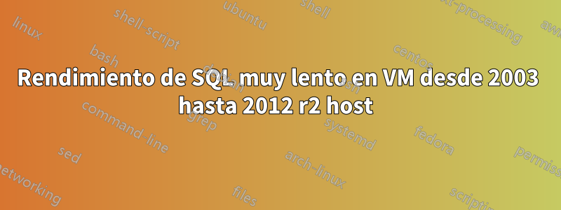 Rendimiento de SQL muy lento en VM desde 2003 hasta 2012 r2 host 