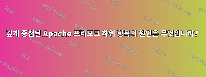 깊게 중첩된 Apache 프리포크 하위 항목의 원인은 무엇입니까?
