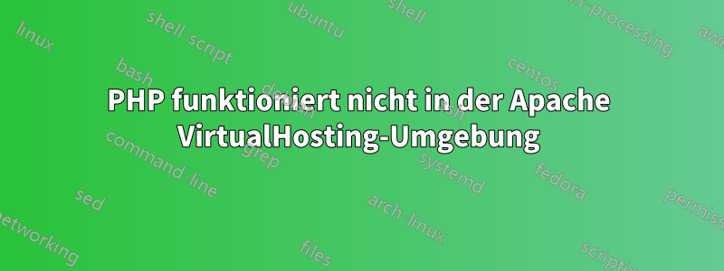 PHP funktioniert nicht in der Apache VirtualHosting-Umgebung