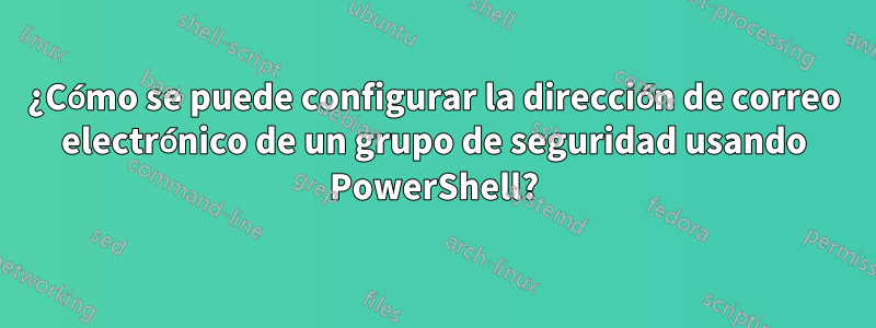 ¿Cómo se puede configurar la dirección de correo electrónico de un grupo de seguridad usando PowerShell?