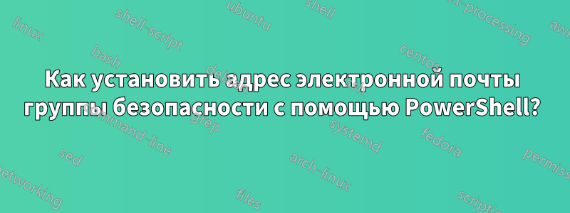 Как установить адрес электронной почты группы безопасности с помощью PowerShell?