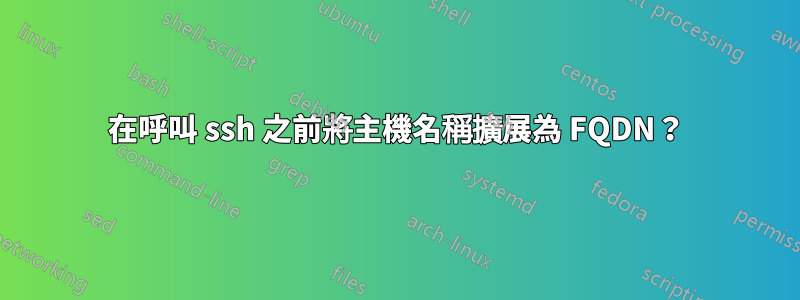在呼叫 ssh 之前將主機名稱擴展為 FQDN？