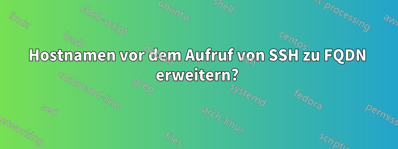 Hostnamen vor dem Aufruf von SSH zu FQDN erweitern?