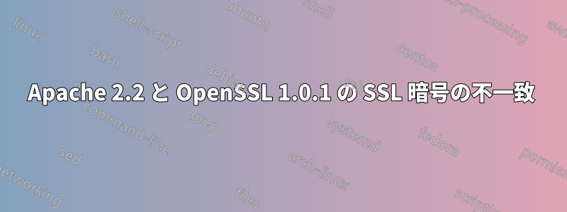 Apache 2.2 と OpenSSL 1.0.1 の SSL 暗号の不一致