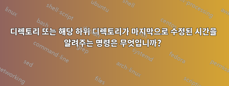 디렉토리 또는 해당 하위 디렉토리가 마지막으로 수정된 시간을 알려주는 명령은 무엇입니까? 