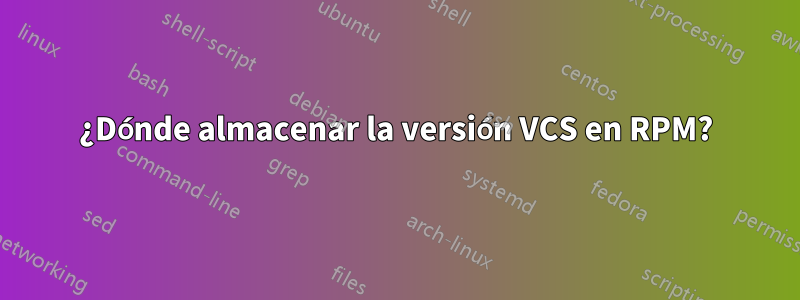 ¿Dónde almacenar la versión VCS en RPM?