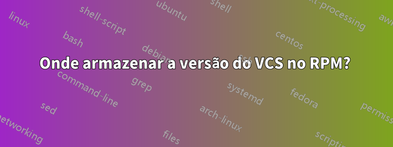 Onde armazenar a versão do VCS no RPM?
