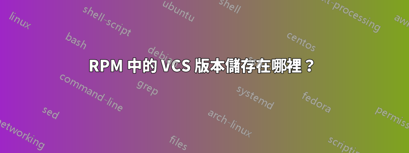 RPM 中的 VCS 版本儲存在哪裡？