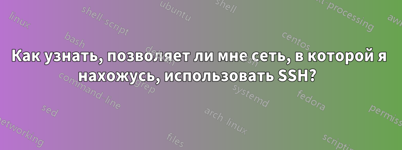 Как узнать, позволяет ли мне сеть, в которой я нахожусь, использовать SSH? 