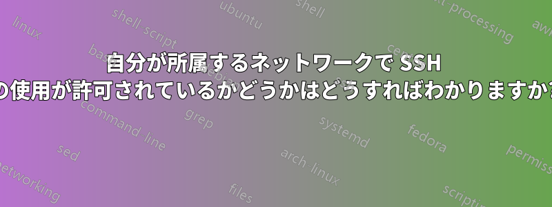 自分が所属するネットワークで SSH の使用が許可されているかどうかはどうすればわかりますか? 