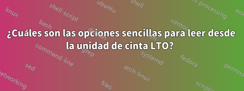 ¿Cuáles son las opciones sencillas para leer desde la unidad de cinta LTO? 