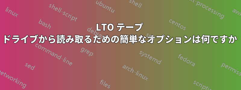 LTO テープ ドライブから読み取るための簡単なオプションは何ですか 