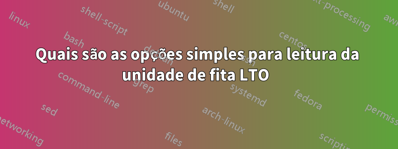 Quais são as opções simples para leitura da unidade de fita LTO 