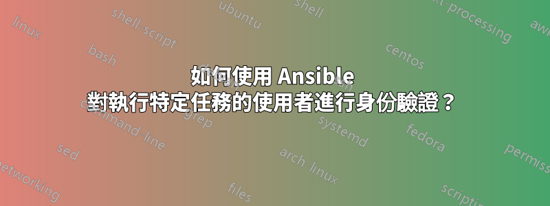 如何使用 Ansible 對執行特定任務的使用者進行身份驗證？