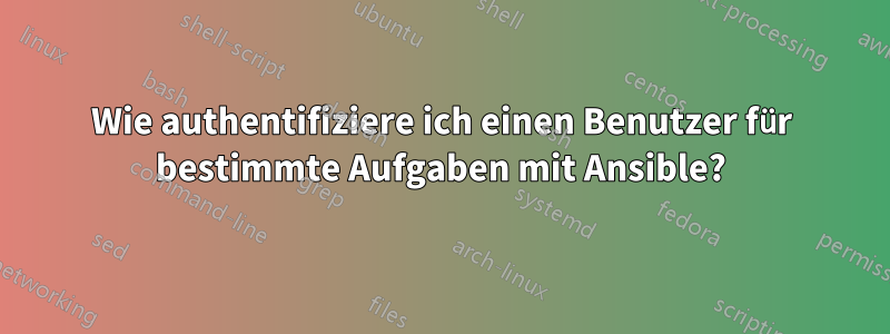 Wie authentifiziere ich einen Benutzer für bestimmte Aufgaben mit Ansible?