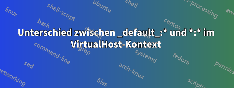 Unterschied zwischen _default_:* und *:* im VirtualHost-Kontext