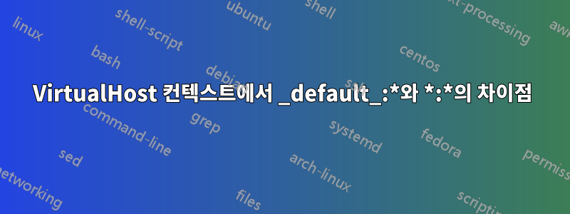 VirtualHost 컨텍스트에서 _default_:*와 *:*의 차이점