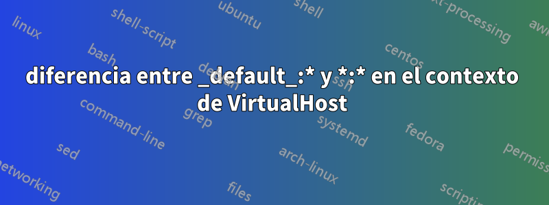 diferencia entre _default_:* y *:* en el contexto de VirtualHost