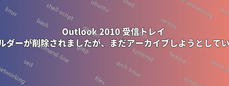 Outlook 2010 受信トレイ フォルダーが削除されましたが、まだアーカイブしようとしています