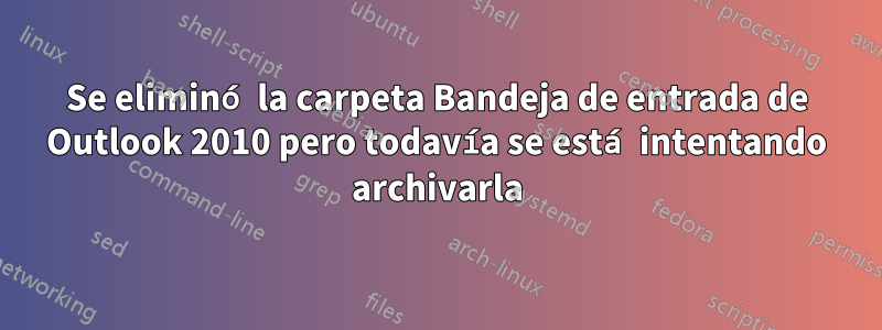 Se eliminó la carpeta Bandeja de entrada de Outlook 2010 pero todavía se está intentando archivarla