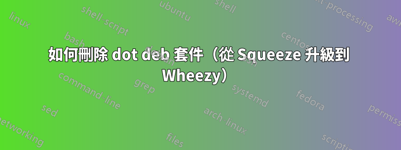 如何刪除 dot deb 套件（從 Squeeze 升級到 Wheezy）