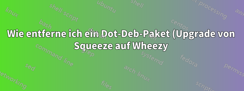 Wie entferne ich ein Dot-Deb-Paket (Upgrade von Squeeze auf Wheezy)?